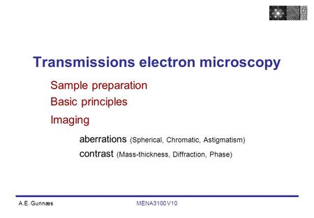 A.E. GunnæsMENA3100 V10 Transmissions electron microscopy Sample preparation Basic principles Imaging aberrations (Spherical, Chromatic, Astigmatism) contrast.