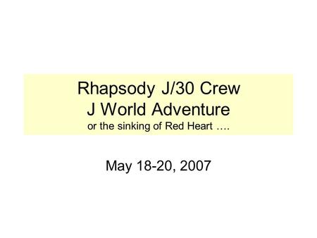 Rhapsody J/30 Crew J World Adventure or the sinking of Red Heart …. May 18-20, 2007.