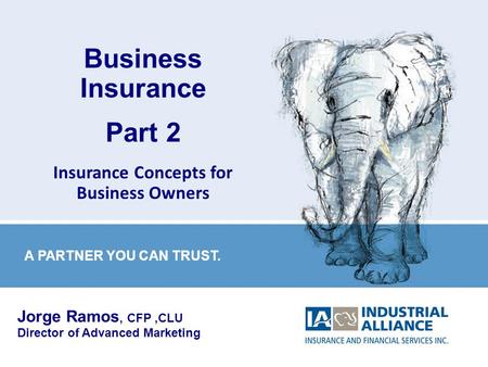 1 Business Insurance Part 2 Insurance Concepts for Business Owners Jorge Ramos, CFP,CLU Director of Advanced Marketing A PARTNER YOU CAN TRUST.
