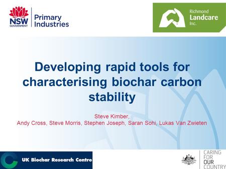 Developing rapid tools for characterising biochar carbon stability Steve Kimber, Andy Cross, Steve Morris, Stephen Joseph, Saran Sohi, Lukas Van Zwieten.