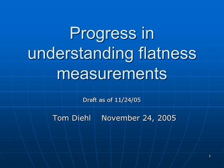 1 Progress in understanding flatness measurements Tom Diehl November 24, 2005 Draft as of 11/24/05.