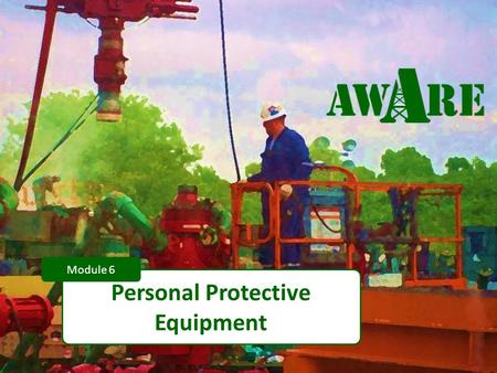 1 Personal Protective Equipment Module 6. 2 DISCLAIMER This material was produced under grant number SH-22248-1 from the Occupational Safety and Health.