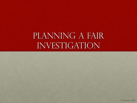 Planning A Fair Investigation D. Crowley, 2008. Planning A Fair Investigation To be able to plan a fair investigation Monday, April 27, 2015.