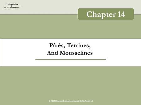 Pâtés, Terrines, And Mousselines © 2007 Thomson Delmar Learning. All Rights Reserved. Chapter 14.