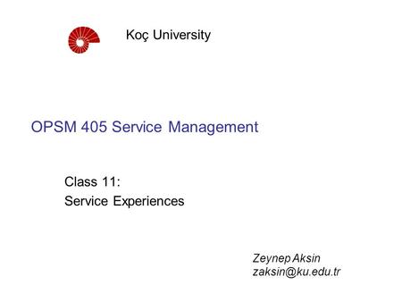 OPSM 405 Service Management Class 11: Service Experiences Koç University Zeynep Aksin