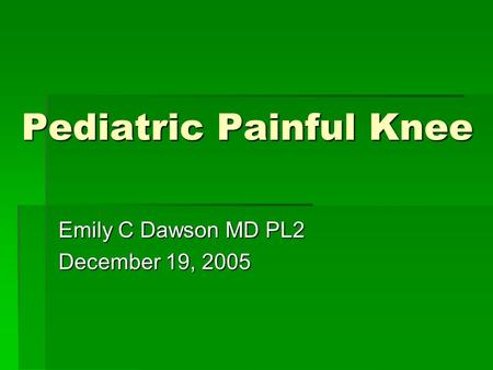 Pediatric Painful Knee Emily C Dawson MD PL2 December 19, 2005.