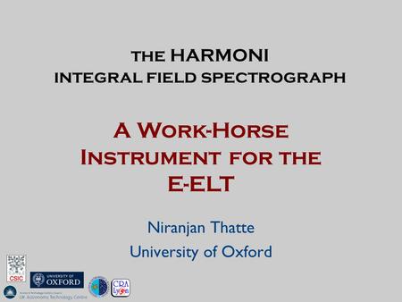 The HARMONI integral field spectrograph Niranjan Thatte University of Oxford A Work-Horse Instrument for the E-ELT.