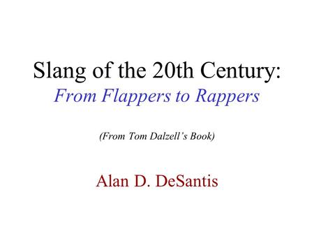 Slang of the 20th Century: From Flappers to Rappers (From Tom Dalzell’s Book) Alan D. DeSantis.