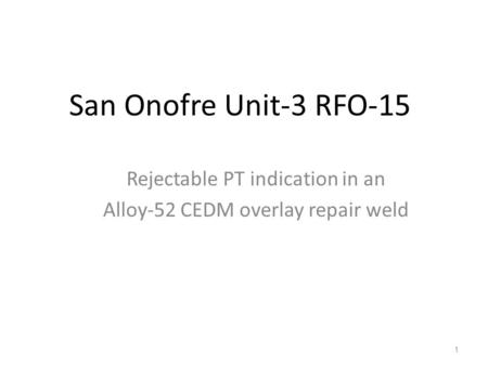 San Onofre Unit-3 RFO-15 Rejectable PT indication in an Alloy-52 CEDM overlay repair weld 1.