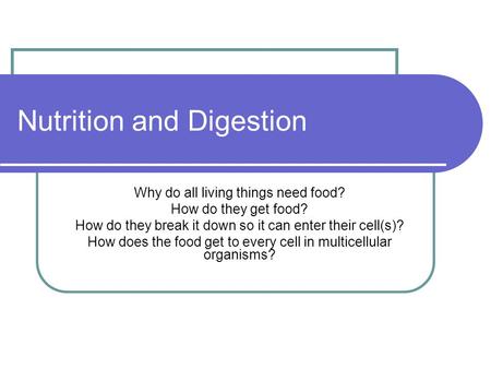 Nutrition and Digestion Why do all living things need food? How do they get food? How do they break it down so it can enter their cell(s)? How does the.