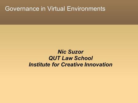 Governance in Virtual Environments Nic Suzor QUT Law School Institute for Creative Innovation.
