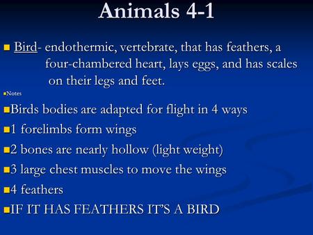 Animals 4-1 Bird- endothermic, vertebrate, that has feathers, a 	 	 four-chambered heart, lays eggs, and has scales 	 on their legs and feet. Notes.