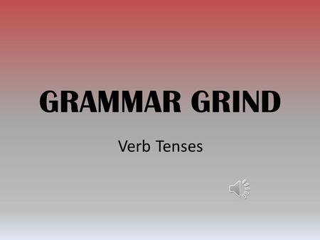GRAMMAR GRIND Verb Tenses Simple Present Usage: Action in the present, habitual action or general truth. Examples: 1.I talk. He talks. 2.Every day Mr.