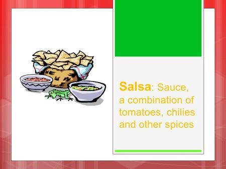 Salsa : Sauce, a combination of tomatoes, chilies and other spices.