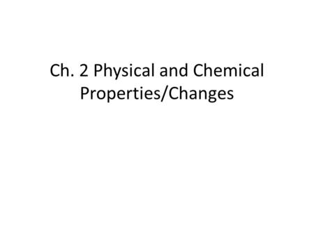 Ch. 2 Physical and Chemical Properties/Changes. Properties Physical Property – can be observed without changing the identity of the substance color texture.