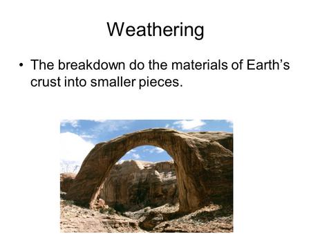 Weathering The breakdown do the materials of Earth’s crust into smaller pieces.