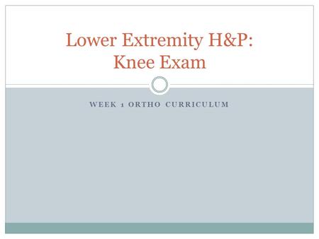 WEEK 1 ORTHO CURRICULUM Lower Extremity H&P: Knee Exam.