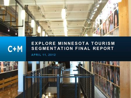 Minnesota Travel Segmentation Study | March 2012 EXPLORE MINNESOTA TOURISM SEGMENTATION FINAL REPORT APRIL 11, 2012.