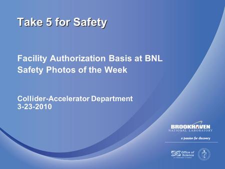 Facility Authorization Basis at BNL Safety Photos of the Week Collider-Accelerator Department 3-23-2010 Take 5 for Safety.