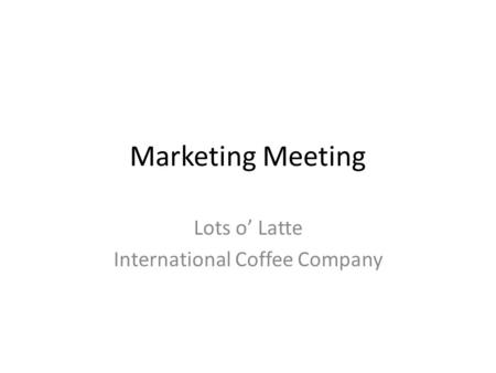 Marketing Meeting Lots o’ Latte International Coffee Company.