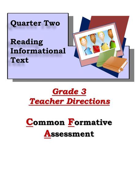 1 Grade 3 Teacher Directions C ommon F ormative A ssessment Quarter Two Reading Informational Text Quarter Two Reading Informational Text.
