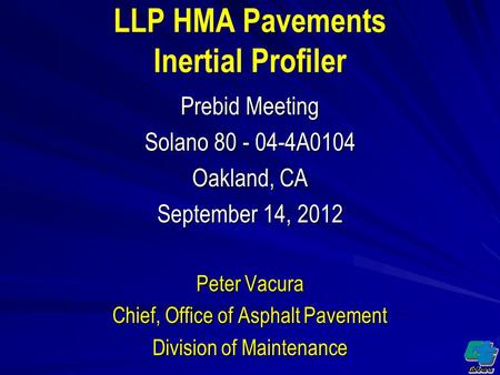 LLP HMA Pavements Inertial Profiler Prebid Meeting Solano 80 - 04-4A0104 Oakland, CA September 14, 2012 Peter Vacura Chief, Office of Asphalt Pavement.