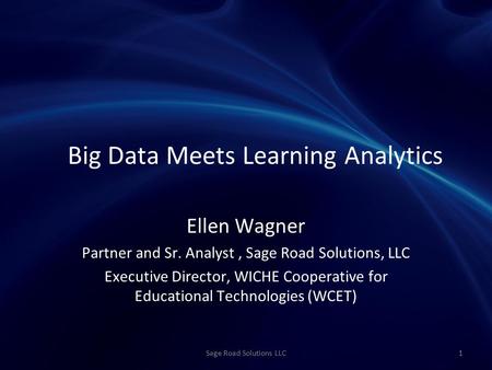Big Data Meets Learning Analytics Ellen Wagner Partner and Sr. Analyst, Sage Road Solutions, LLC Executive Director, WICHE Cooperative for Educational.