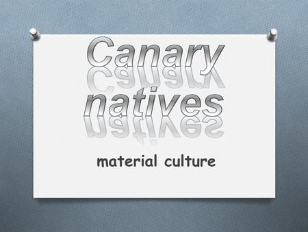 Material culture. Introduction o When someone digs into the roots of culture in the Canary Islands they encounter an identity of a people with strong.