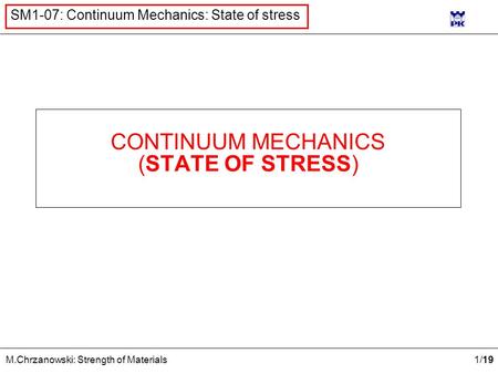 1 /19 M.Chrzanowski: Strength of Materials SM1-07: Continuum Mechanics: State of stress CONTINUUM MECHANICS (STATE OF STRESS)