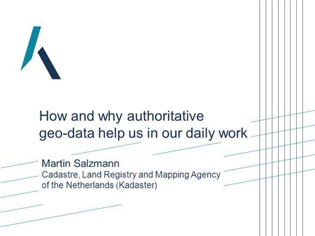 Martin Salzmann Cadastre, Land Registry and Mapping Agency of the Netherlands (Kadaster) How and why authoritative geo-data help us in our daily work.