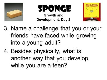 SPONGE 3.Name a challenge that you or your friends have faced while growing into a young adult? 4.Besides physically, what is another way that you develop.