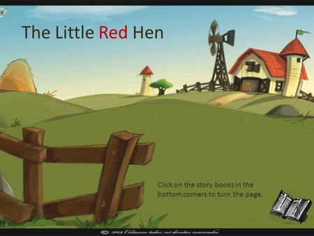 The Little Red Hen Click on the story books in the bottom corners to turn the page.