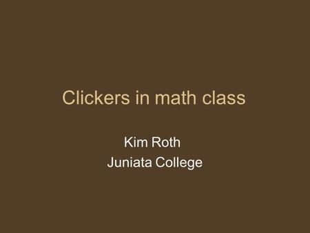 Clickers in math class Kim Roth Juniata College. Set up your clicker When you turn on your clicker, it should scan for classes and find ROTHNEXT. Hit.