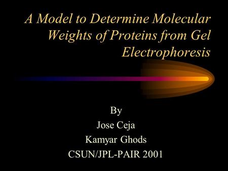 A Model to Determine Molecular Weights of Proteins from Gel Electrophoresis By Jose Ceja Kamyar Ghods CSUN/JPL-PAIR 2001.