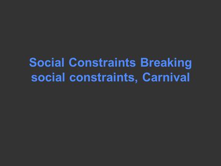 Social Constraints Breaking social constraints, Carnival.