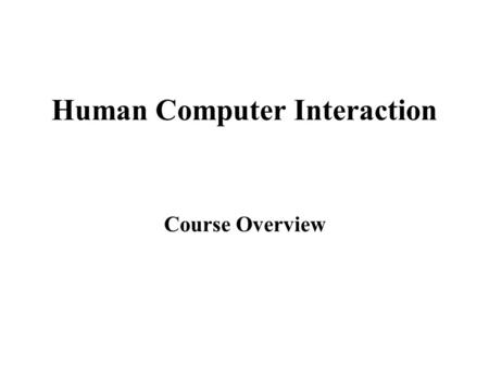 Human Computer Interaction Course Overview. 16/01/2008Human Computer Interaction Spring 2008: Lecture #1 2 Course Objectives Four basic objectives of.