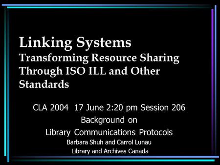 Linking Systems Transforming Resource Sharing Through ISO ILL and Other Standards CLA 2004 17 June 2:20 pm Session 206 Background on Library Communications.
