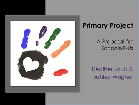 Primary Project A Proposal for Schools-R-Us Heather Loud & Ashley Wagner.