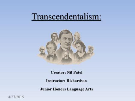 Transcendentalism: Creator: Nil Patel Instructor: Richardson Junior Honors Language Arts 4/27/2015.
