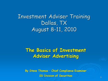 Investment Adviser Training Dallas, TX August 8-11, 2010 The Basics of Investment Adviser Advertising By Steve Thomas – Chief Compliance Examiner SD Division.