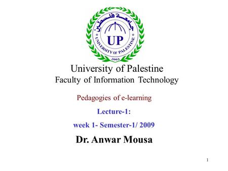 1 Pedagogies of e-learning Lecture-1: week 1- Semester-1/ 2009 Dr. Anwar Mousa University of Palestine Faculty of Information Technology.