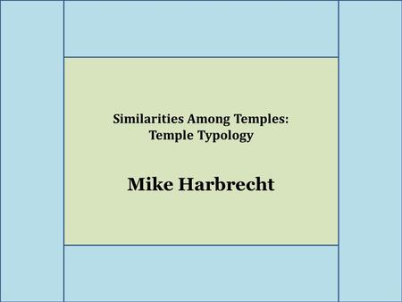 Similarities Among Temples: Temple Typology Mike Harbrecht.