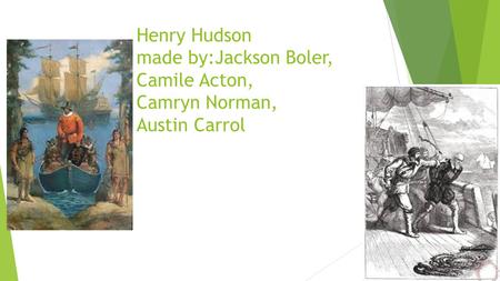 Henry Hudson made by:Jackson Boler, Camile Acton, Camryn Norman, Austin Carrol.
