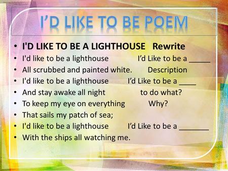I'D LIKE TO BE A LIGHTHOUSE Rewrite I'd like to be a lighthouse I’d Like to be a _____ All scrubbed and painted white. Description I'd like to be a lighthouseI’d.