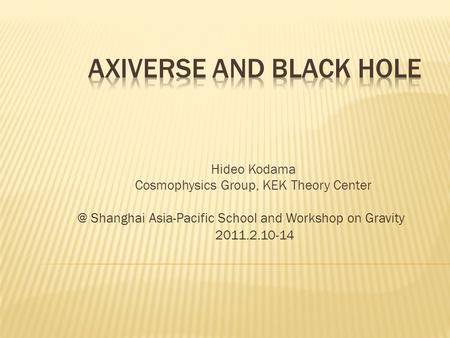 Hideo Kodama Cosmophysics Group, KEK Theory Shanghai Asia-Pacific School and Workshop on Gravity 2011.2.10-14.