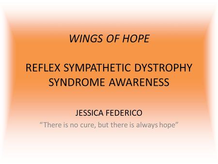 WINGS OF HOPE REFLEX SYMPATHETIC DYSTROPHY SYNDROME AWARENESS JESSICA FEDERICO “There is no cure, but there is always hope”