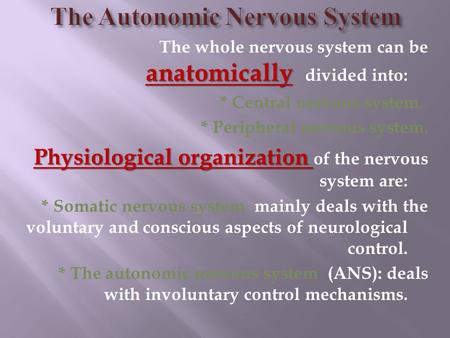 Anatomically The whole nervous system can be anatomically divided into: * Central nervous system. * Peripheral nervous system. Physiological organization.