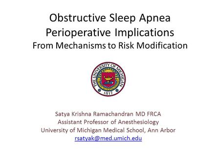 Obstructive Sleep Apnea Perioperative Implications From Mechanisms to Risk Modification Satya Krishna Ramachandran MD FRCA Assistant Professor of Anesthesiology.
