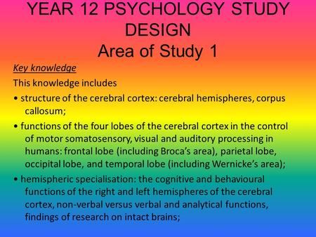 YEAR 12 PSYCHOLOGY STUDY DESIGN Area of Study 1 Key knowledge This knowledge includes structure of the cerebral cortex: cerebral hemispheres, corpus callosum;
