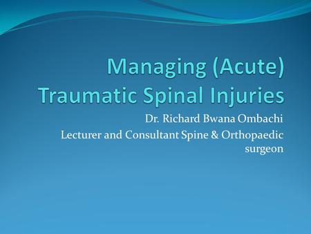 Dr. Richard Bwana Ombachi Lecturer and Consultant Spine & Orthopaedic surgeon.